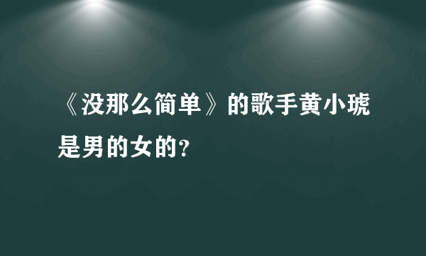 《没那么简单》的歌手黄小琥是男的女的？