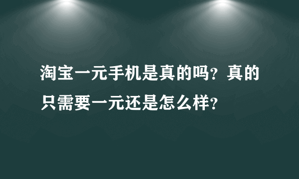 淘宝一元手机是真的吗？真的只需要一元还是怎么样？