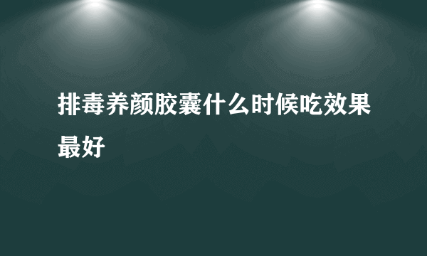 排毒养颜胶囊什么时候吃效果最好