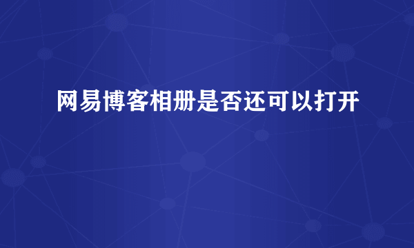 网易博客相册是否还可以打开