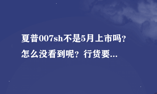 夏普007sh不是5月上市吗？怎么没看到呢？行货要多少钱啊？