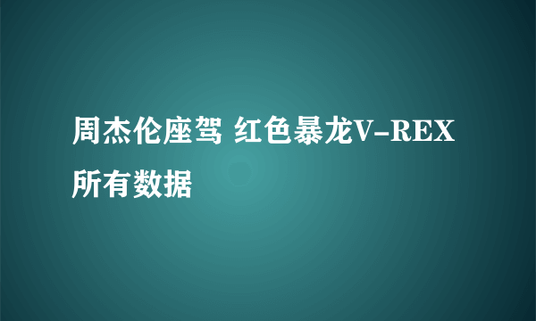 周杰伦座驾 红色暴龙V-REX 所有数据