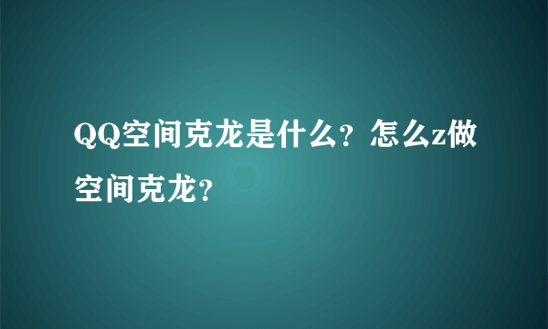 QQ空间克龙是什么？怎么z做空间克龙？