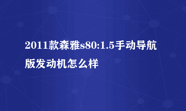 2011款森雅s80:1.5手动导航版发动机怎么样