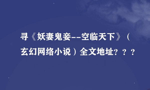 寻《妖妻鬼妾--空临天下》（玄幻网络小说）全文地址？？？