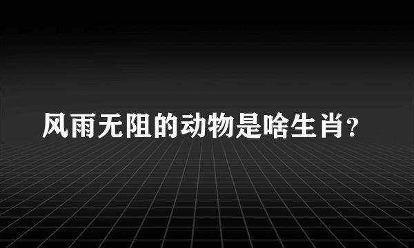 风雨无阻的动物是啥生肖？