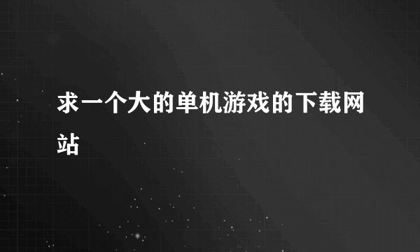 求一个大的单机游戏的下载网站