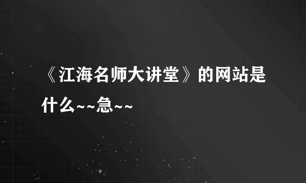 《江海名师大讲堂》的网站是什么~~急~~