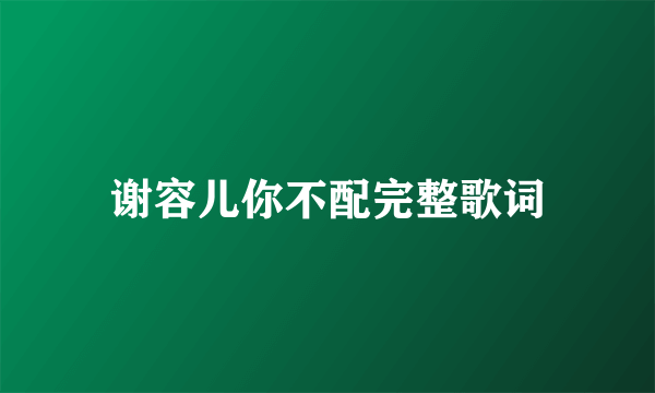 谢容儿你不配完整歌词