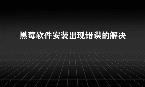 黑莓软件安装出现错误的解决