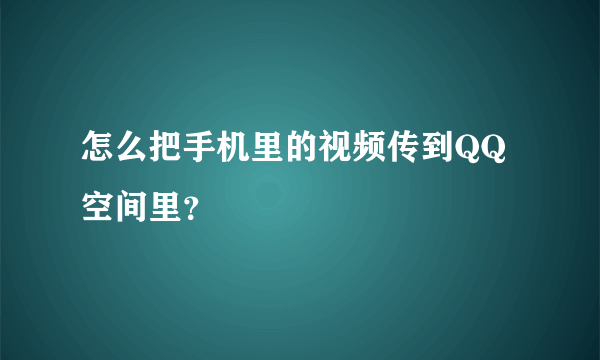 怎么把手机里的视频传到QQ空间里？