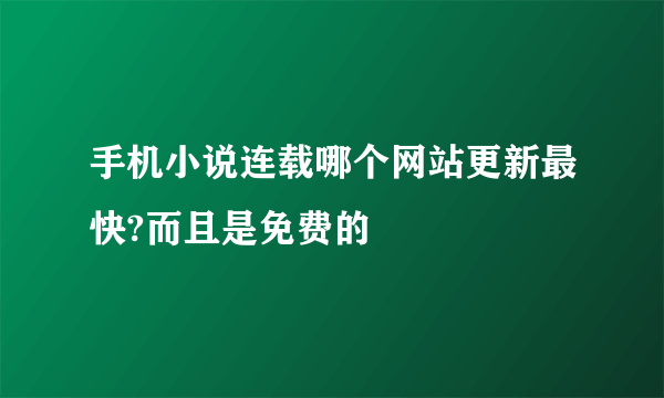 手机小说连载哪个网站更新最快?而且是免费的