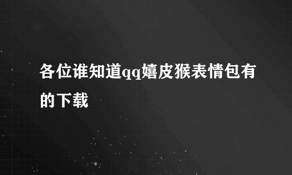 各位谁知道qq嬉皮猴表情包有的下载