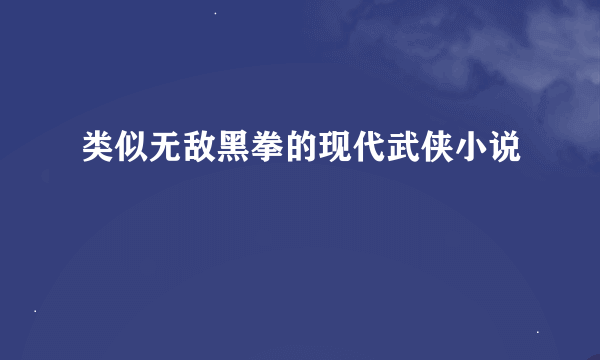 类似无敌黑拳的现代武侠小说