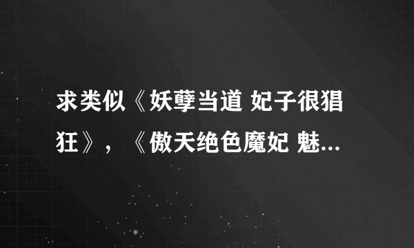 求类似《妖孽当道 妃子很猖狂》，《傲天绝色魔妃 魅世妖瞳》的穿越小说