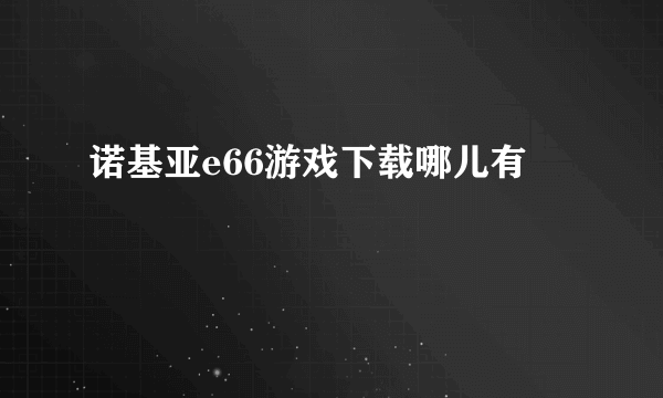 诺基亚e66游戏下载哪儿有