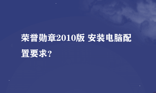 荣誉勋章2010版 安装电脑配置要求？