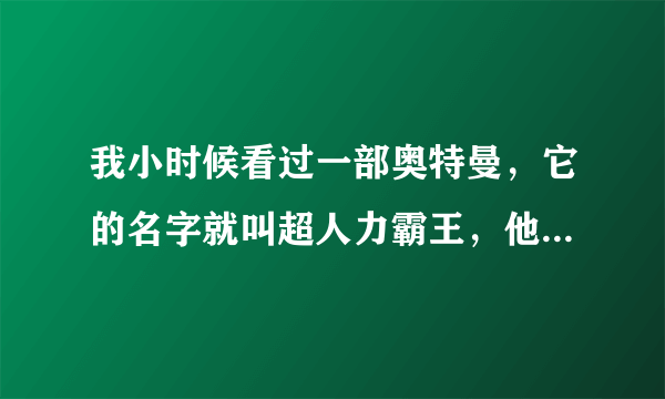 我小时候看过一部奥特曼，它的名字就叫超人力霸王，他升级前后会有蓝