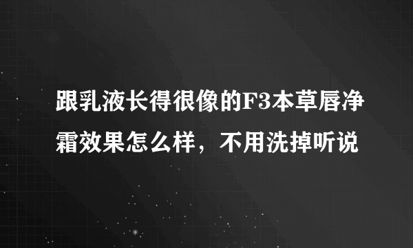 跟乳液长得很像的F3本草唇净霜效果怎么样，不用洗掉听说