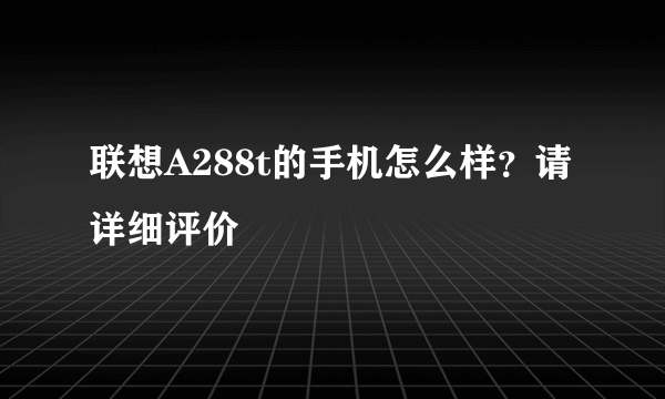 联想A288t的手机怎么样？请详细评价