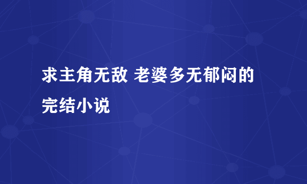 求主角无敌 老婆多无郁闷的完结小说