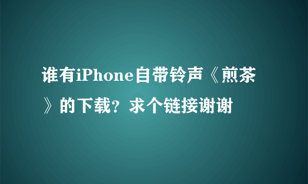 谁有iPhone自带铃声《煎茶》的下载？求个链接谢谢