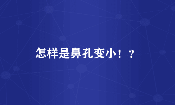 怎样是鼻孔变小！？