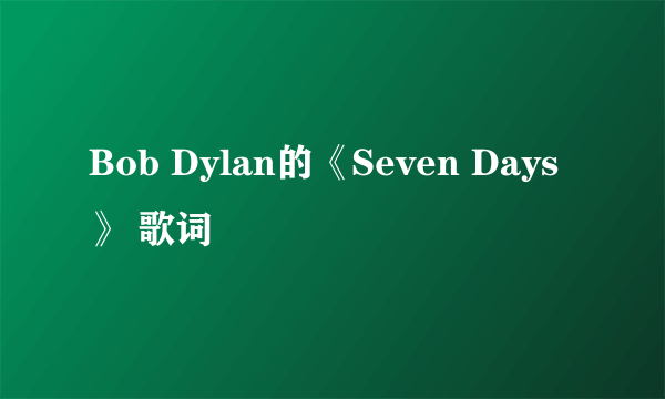 Bob Dylan的《Seven Days》 歌词