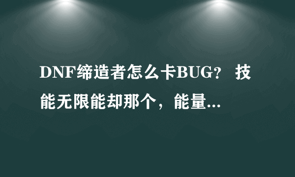 DNF缔造者怎么卡BUG？ 技能无限能却那个，能量无能却，直接全图放冰天震地， 求详细