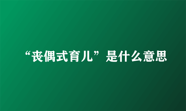 “丧偶式育儿”是什么意思