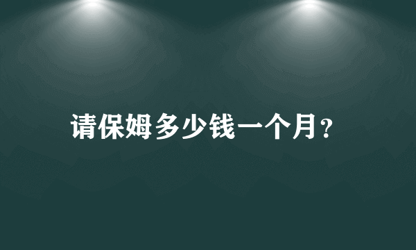 请保姆多少钱一个月？