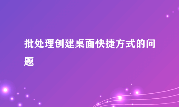 批处理创建桌面快捷方式的问题