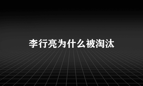 李行亮为什么被淘汰