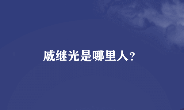 戚继光是哪里人？