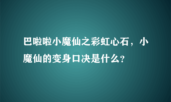 巴啦啦小魔仙之彩虹心石，小魔仙的变身口决是什么？