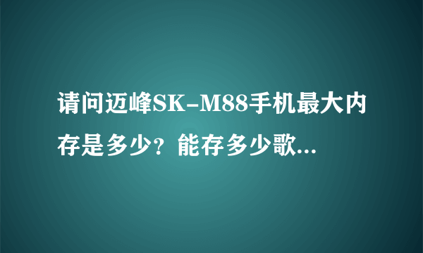 请问迈峰SK-M88手机最大内存是多少？能存多少歌曲和电影？