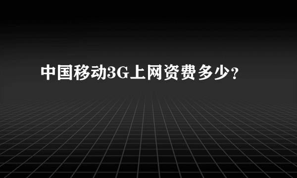 中国移动3G上网资费多少？