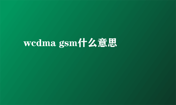 wcdma gsm什么意思