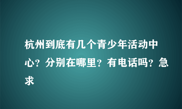 杭州到底有几个青少年活动中心？分别在哪里？有电话吗？急求