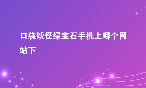 口袋妖怪绿宝石手机上哪个网站下