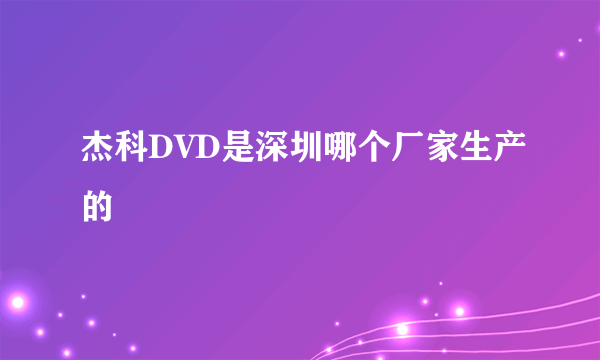 杰科DVD是深圳哪个厂家生产的