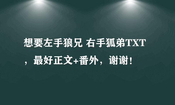 想要左手狼兄 右手狐弟TXT，最好正文+番外，谢谢！