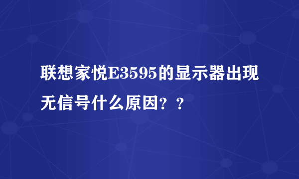 联想家悦E3595的显示器出现无信号什么原因？？