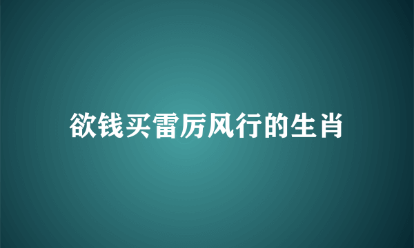 欲钱买雷厉风行的生肖