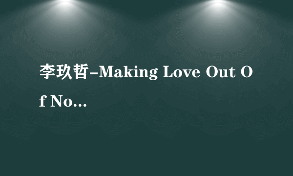 李玖哲-Making Love Out Of Nothing At All歌词