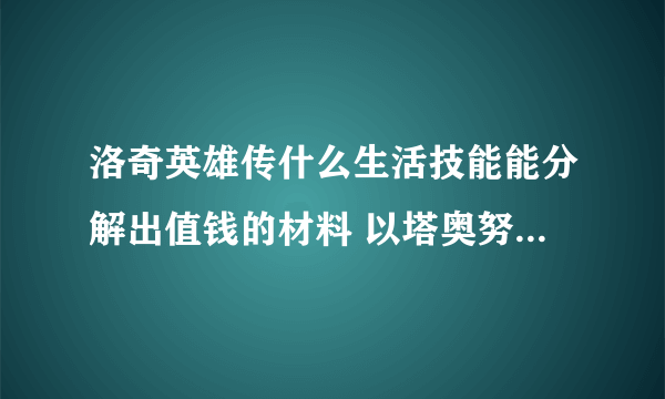 洛奇英雄传什么生活技能能分解出值钱的材料 以塔奥努武器为例 为什么 只有弓和法杖能分解出值钱的