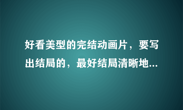 好看美型的完结动画片，要写出结局的，最好结局清晰地说明是女主角和男主角在一起！