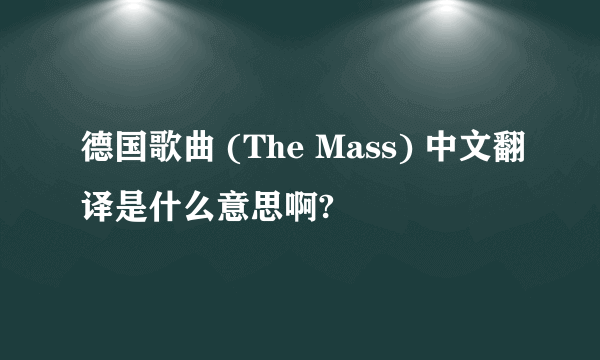 德国歌曲 (The Mass) 中文翻译是什么意思啊?