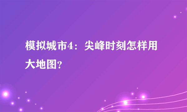 模拟城市4：尖峰时刻怎样用大地图？