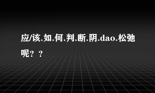 应/该.如.何.判.断.阴.dao.松弛呢？？